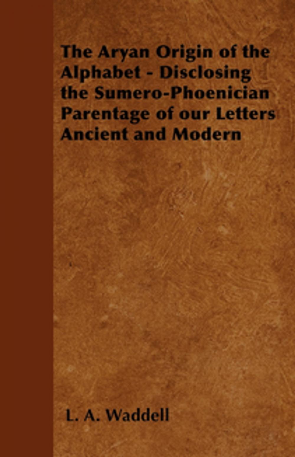 Big bigCover of The Aryan Origin of the Alphabet - Disclosing the Sumero-Phoenician Parentage of Our Letters Ancient and Modern