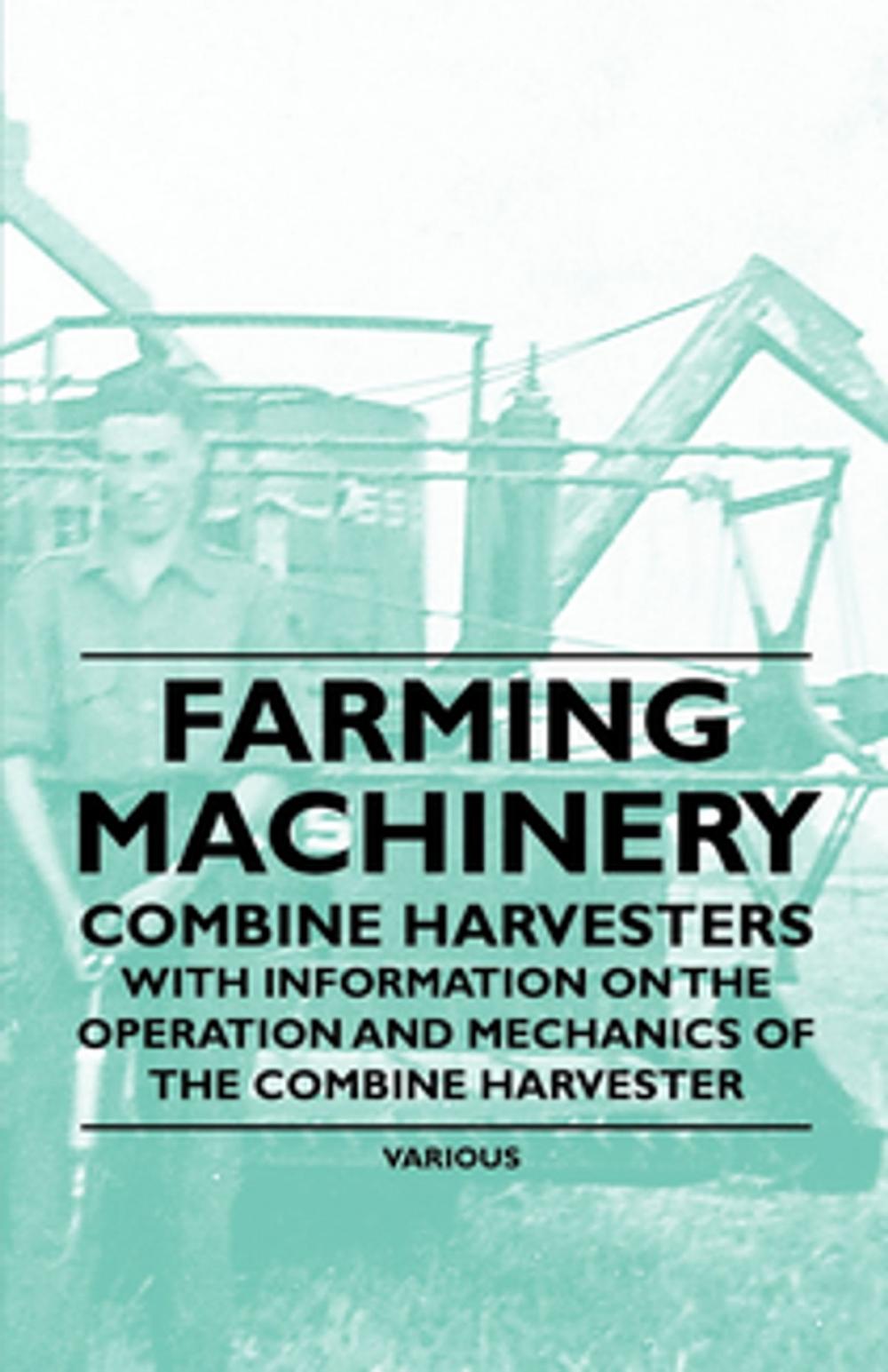 Big bigCover of Farming Machinery - Combine Harvesters - With Information on the Operation and Mechanics of the Combine Harvester
