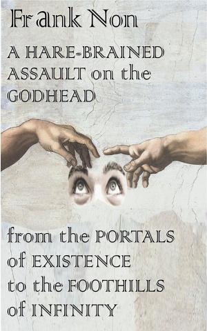 Cover of the book A Hare-brained Assault on the Godhead from the Portals of Existence to the Foothills of Infinity by Dr Fran Swainston