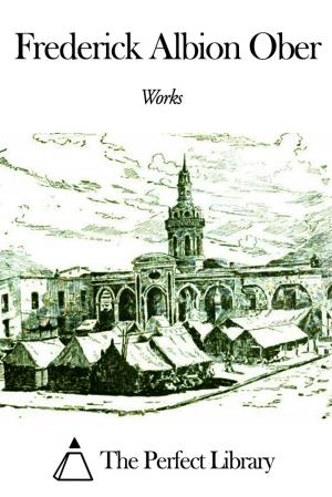 Cover of the book Works of Frederick Albion Ober by Egerton Ryerson