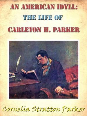 Cover of the book An American Idyll: The Life of Carleton H. Parker [Annotated] by Eleanor H. Porter