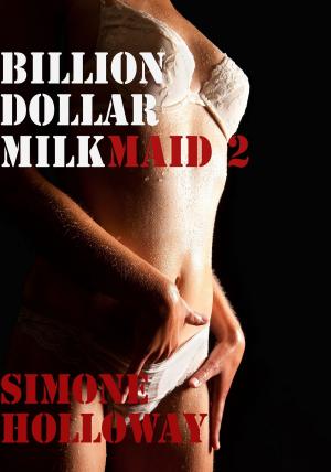 Cover of the book Billion Dollar Milkmaid 2: Milked By The Billionaire by Simone Holloway