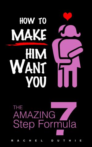 Cover of the book How To Make Him Want You - The Amazing 7 Step Formula by Raye Morgan