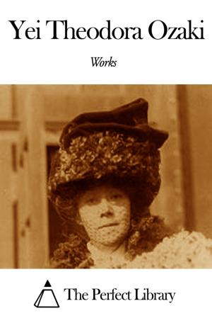 Cover of the book Works of Yei Theodora Ozaki by Kate Douglas Wiggin