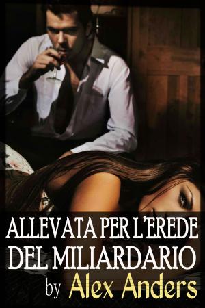 Cover of the book Allevata per l’erede del Miliardario by A. Anders, Alex Anders