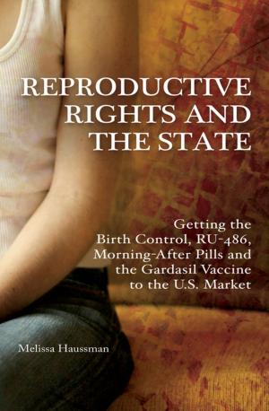 Cover of the book Reproductive Rights and the State: Getting the Birth Control, RU-486, and Morning-After Pills and the Gardasil Vaccine to the U.S. Market by Gail Arlene De Vos