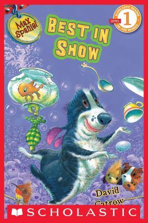 Cover of the book Scholastic Reader Level 1: Max Spaniel: Best in Show by Karen Beaumont