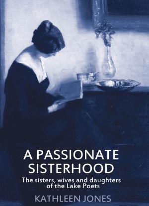 Cover of the book A Passionate Sisterhood: The Sisters, Wives and Daughters of the Lake Poets by Gilda Salinas