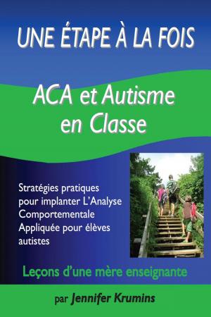 Book cover of Une étape à la fois: ACA et autisme en classe : Stratégies pratiques pour implanter L'Analyse Comportementale Appliquée pour élèves autistes