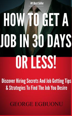 Cover of How To Get A Job In 30 Days Or Less!: Discover Insider Hiring Secrets On Applying & Interviewing For Any Job And Job Getting Tips & Strategies To Find The Job You Desire