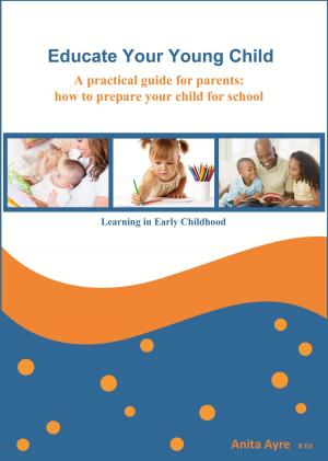 Cover of the book Educate Your Young Child: A practical guide for parents: how to prepare your child for school by Leland Earl Pulley
