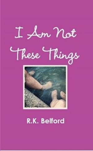 Cover of the book I Am Not These Things by Robert Kelly