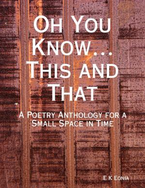Cover of the book Oh You Know…This and That: A Poetry Anthology for a Small Space in Time by Qumber Rizvi