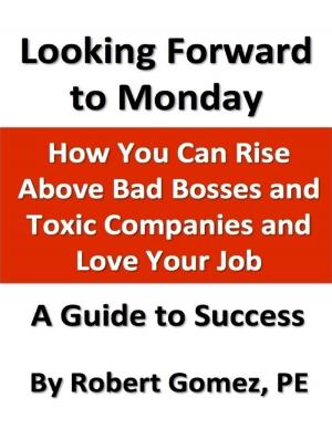 Cover of the book Looking Forward to Monday: How You Can Rise Above Bad Bosses and Toxic Companies and Love Your Job by Paul  G. Bennett
