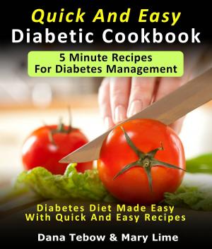 Cover of the book Quick And Easy Diabetic Cookbook: 5 Minute Recipes For Diabetes Management Diabetes Diet Made Easy With Quick And Easy Recipes by Dana Tebow