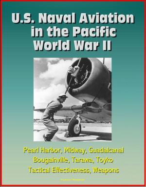 Cover of the book U.S. Naval Aviation in the Pacific: World War II - Pearl Harbor, Midway, Guadalcanal, Bougainville, Tarawa, Toyko, Tactical Effectiveness, Weapons by Progressive Management