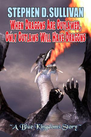 Cover of the book When Dragons Are Outlawed, Only Outlaws Will Have Dragons by Mark Wm Smith