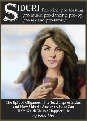 Cover of the book The Epic of Gilgamesh, the Teachings of Siduri and How Siduri's Ancient Advice Can Help Guide Us to a Happier Life by Andrew Marmion