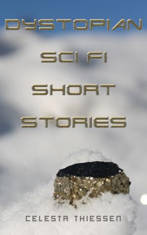 Cover of the book Dystopian Sci Fi Short Stories by Celesta Thiessen, Keziah Thiessen, Priscilla Thiessen