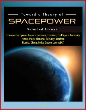 Cover of Toward a Theory of Spacepower: Selected Essays - Commercial Space, Launch Services, Tourism, Civil Space Authority, Moon, Mars, National Security, Warfare, Russia, China, India, Space Law, ASAT