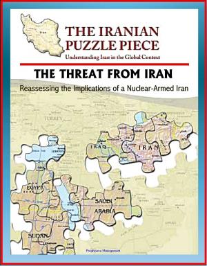 Cover of the book The Threat from Iran: Reassessing the Implications of a Nuclear-Armed Iran and the Iranian Puzzle Piece - Understanding Iran in the Global Context by Progressive Management