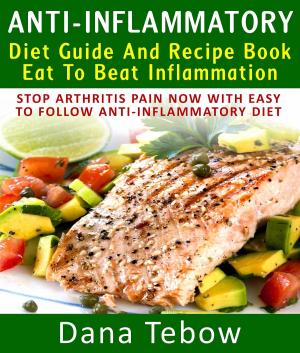 Cover of Anti-Inflammatory Diet Guide And Recipe Book: Eat To Beat Inflammation : Stop Arthritis Pain Now With Easy To Follow Anti-Inflammatory Diet