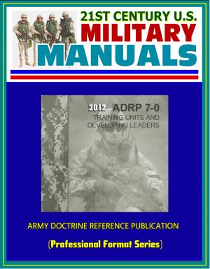 Cover of the book 21st Century U.S. Military Manuals: 2012 Training Units and Developing Leaders Army Doctrine Reference Publication (ADRP) 7-0 (Professional Format Series) by Progressive Management