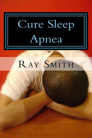 bigCover of the book Cure Sleep Apnea: Everything About Sleep Apnea And Sleep Apnea Treatment by 