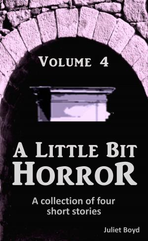 Cover of the book A Little Bit Horror, Volume 4: A collection of four short stories by Juliet Boyd