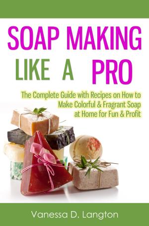 Cover of the book Soap Making Like A Pro: The Complete Guide with Recipes on How to Make Colorful & Fragrant Soap at Home for Fun & Profit by Cathy C. Schrack