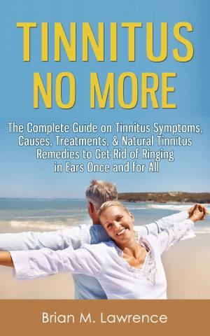 Cover of the book Tinnitus No More: The Complete Guide On Tinnitus Symptoms, Causes, Treatments, & Natural Tinnitus Remedies to Get Rid of Ringing in Ears Once and for All by Derek J Gibson
