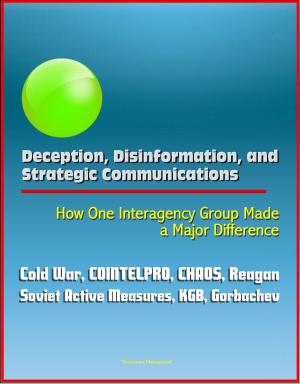 Cover of the book Deception, Disinformation, and Strategic Communications: How One Interagency Group Made a Major Difference - Cold War, COINTELPRO, CHAOS, Reagan, Soviet Active Measures, KGB, Gorbachev by Progressive Management