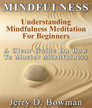 Cover of the book Mindfulness: Understanding Mindfulness Meditation For Beginners : A Clear Guide On How To Master Mindfulness by Martha Calder