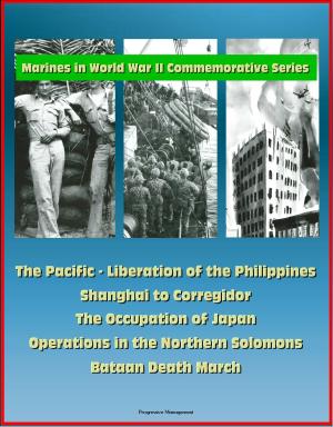 Cover of the book Marines in World War II Commemorative Series: The Pacific - Liberation of the Philippines, Shanghai to Corregidor, The Occupation of Japan, Operations in the Northern Solomons - Bataan Death March by Progressive Management