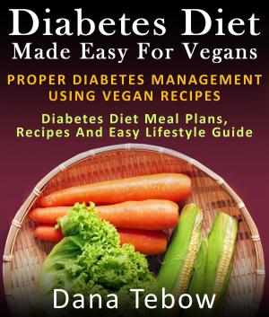 Cover of the book Diet Made Easy For Vegans: Proper Diabetes Management Using Vegan Recipes : Diabetes Diet Meal Plans, Recipes And Easy Lifestyle Guide by Raj Bogle