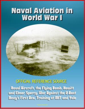 Cover of the book Naval Aviation in World War I: Official Reference Source, Naval Aircraft, the Flying Bomb, Hewitt and Elmer Sperry, War Against the U-Boat, Navy's First Ace, Training at MIT and Yale by Progressive Management