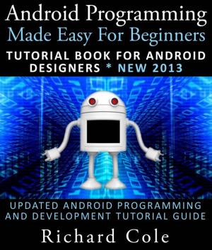 Book cover of Android Programming Made Easy For Beginners: Tutorial Book For Android Designers * New 2013 : Updated Android Programming And Development Tutorial Guide