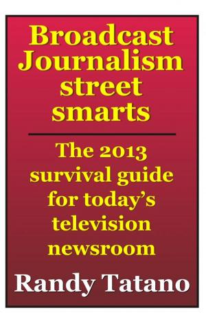 Cover of Broadcast Journalism Street Smarts: The 2013 Survival Guide for Today's Television Newsroom