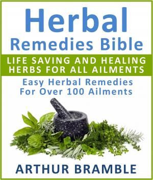 Book cover of Herbal Remedies Bible: Life Saving And Healing Herbs For All Ailments : Easy Herbal Remedies For Over 100 Ailments