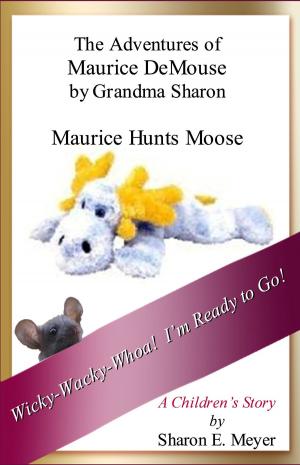 Cover of the book The Adventures of Maurice DeMouse by Grandma Sharon, Maurice Hunts Moose by Sharon E. Meyer