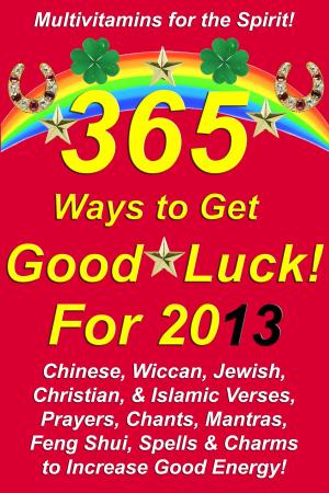 Cover of the book 365 Ways to Get Good Luck! For 2013 Chinese, Wiccan, Jewish, Christian, & Islamic Verses, Prayers, Chants, Mantras, Feng Shui, Spells & Charms to increase Good Energy! by Doychin Karshovski