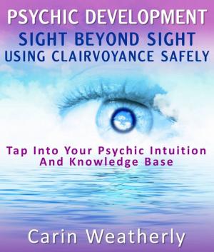 Cover of the book Psychic Development: Sight Beyond Sight Using Clairvoyance Safely : Tap Into Your Psychic Intuition And Knowledge Base by Sandy Chase