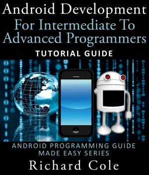 Cover of Android Development For Intermediate To Advanced Programmers: Tutorial Guide : Android Programming Guide Made Easy Series