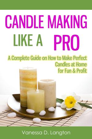 Cover of the book Candle Making Like A Pro: A Complete Guide on How to Make Perfect Candles at Home for Fun & Profit by Glenna D. Waldo