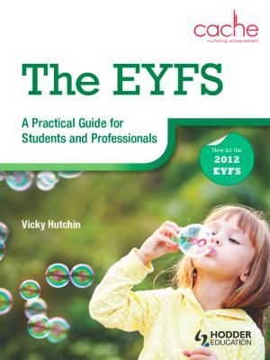 Cover of the book The EYFS: A Practical Guide for Students and Professionals by Erika Cross, Jenny Olney, Victoria Burrill