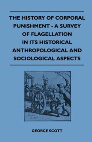 Cover of the book The History of Corporal Punishment - A Survey of Flagellation in Its Historical Anthropological and Sociological Aspects by Anon