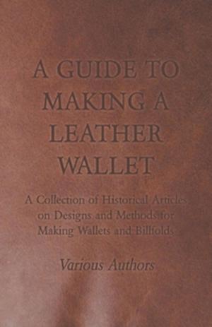 Cover of the book A Guide to Making a Leather Wallet - A Collection of Historical Articles on Designs and Methods for Making Wallets and Billfolds by P. O. Crowhurst