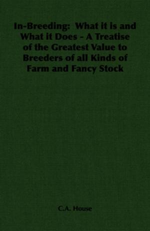 Cover of the book In-Breeding: What it is and What it Does - A Treatise of the Greatest Value to Breeders of all Kinds of Farm and Fancy Stock by Robert E. Howard