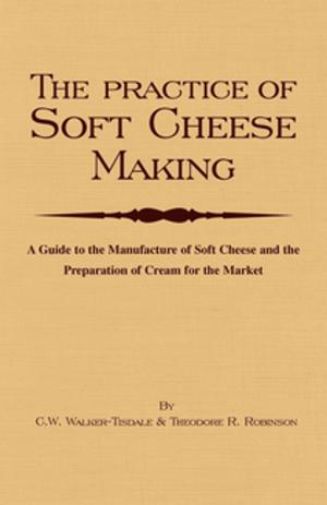 Cover of the book The Practice of Soft Cheesemaking - A Guide to the Manufacture of Soft Cheese and the Preparation of Cream for the Market by E. F. Benson