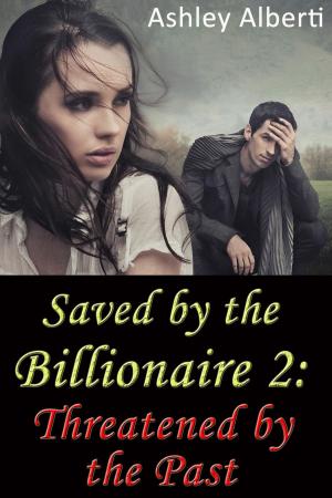 Cover of the book Saved by the Billionaire 2: Threatened by the Past (A gritty erotic romance) by Ashley Alberti